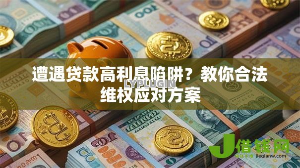 遭遇贷款高利息陷阱?教你合法维权应对方案 遭遇贷款高利息陷阱?教你合法维权应对方案
