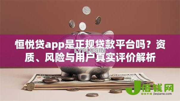 恒悦贷app是正规贷款平台吗?资质、风险与用户真实评价解析 恒悦贷app是正规贷款平台吗?资质、风险与用户真实评价解析