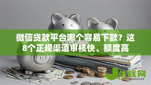 微信贷款平台哪个容易下款?这8个正规渠道审核快、额度高 微信贷款平台哪个容易下款?这8个正规渠道审核快、额度高