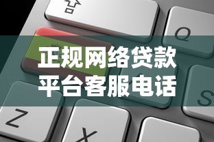正规网络贷款平台客服电话汇总及贷款申请指南 正规网络贷款平台客服电话汇总及贷款申请指南
