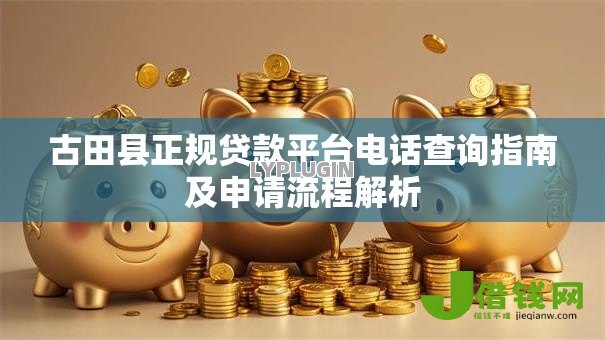 古田县正规贷款平台电话查询指南及申请流程解析 古田县正规贷款平台电话查询指南及申请流程解析