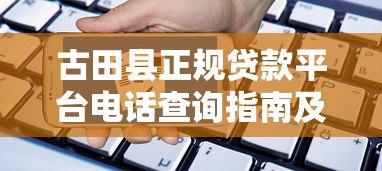 古田县正规贷款平台电话查询指南及申请流程解析 古田县正规贷款平台电话查询指南及申请流程解析