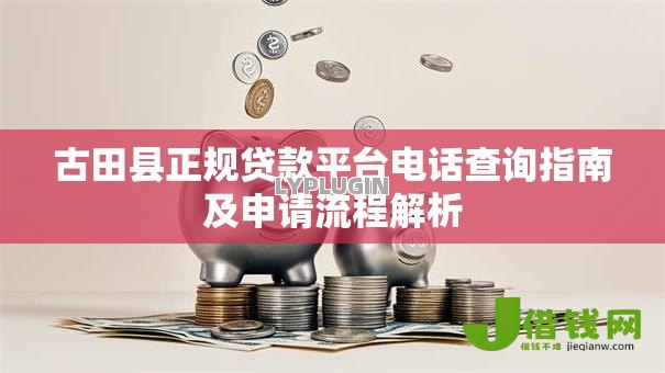 古田县正规贷款平台电话查询指南及申请流程解析 古田县正规贷款平台电话查询指南及申请流程解析