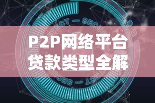 P2P网络平台贷款类型全解析:常见模式与风险对比 P2P网络平台贷款类型全解析:常见模式与风险对比