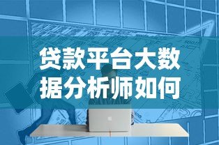 贷款平台大数据分析师如何优化金融决策与风控 贷款平台大数据分析师如何优化金融决策与风控