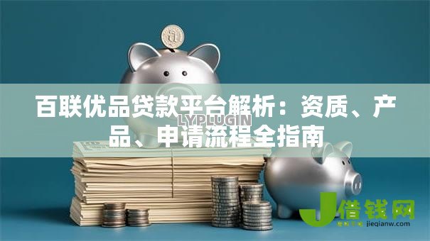 百联优品贷款平台解析:资质、产品、申请流程全指南 百联优品贷款平台解析:资质、产品、申请流程全指南