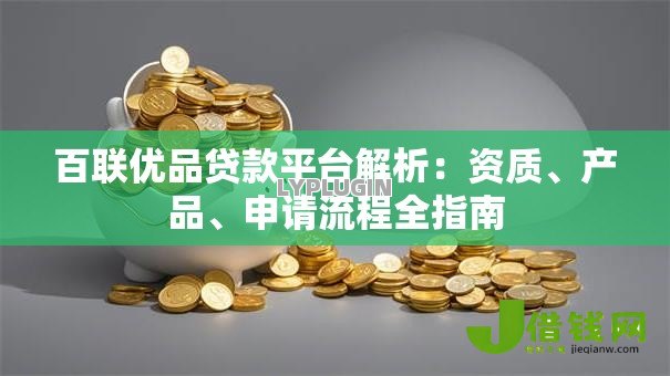 百联优品贷款平台解析:资质、产品、申请流程全指南 百联优品贷款平台解析:资质、产品、申请流程全指南
