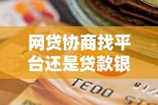 网贷协商找平台还是贷款银行:还款难题终极解答 网贷协商找平台还是贷款银行:还款难题终极解答