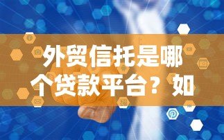 外贸信托是哪个贷款平台?如何关闭相关服务? 外贸信托是哪个贷款平台?如何关闭相关服务?