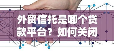 外贸信托是哪个贷款平台?如何关闭相关服务? 外贸信托是哪个贷款平台?如何关闭相关服务?