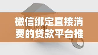 微信绑定直接消费的贷款平台推荐:快速借款与便捷消费指南 微信绑定直接消费的贷款平台推荐:快速借款与便捷消费指南