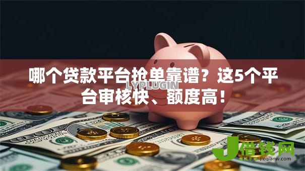 哪个贷款平台抢单靠谱？这5个平台审核快、额度高！