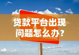 贷款平台出现问题怎么办？5个实用解决方法帮你应对
