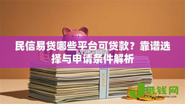 民信易贷哪些平台可贷款?靠谱选择与申请条件解析 民信易贷哪些平台可贷款?靠谱选择与申请条件解析