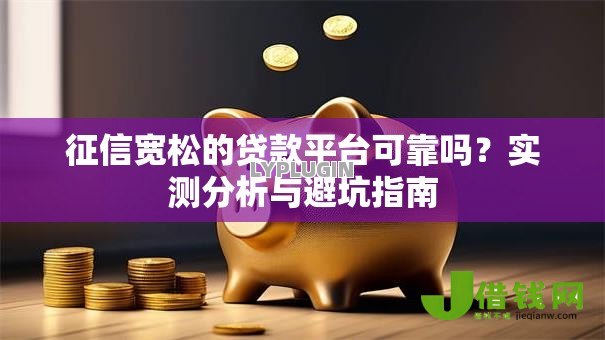 征信宽松的贷款平台可靠吗?实测分析与避坑指南 征信宽松的贷款平台可靠吗?实测分析与避坑指南