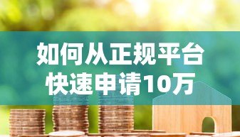 如何从正规平台快速申请10万贷款？5个关键步骤助你成功获批