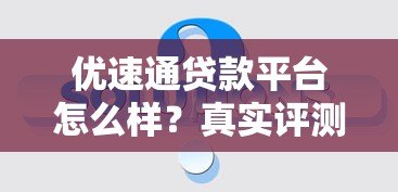 优速通贷款平台怎么样?真实评测与使用体验分享 优速通贷款平台怎么样?真实评测与使用体验分享