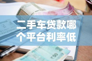 二手车贷款哪个平台利率低？2023年最省钱方案推荐