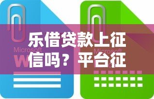 乐借贷款上征信吗？平台征信政策与影响深度解析