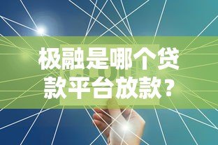 极融是哪个贷款平台放款?合作机构、产品特点及申请流程解析 极融是哪个贷款平台放款?合作机构、产品特点及申请流程解析