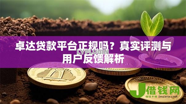 卓达贷款平台正规吗?真实评测与用户反馈解析 卓达贷款平台正规吗?真实评测与用户反馈解析