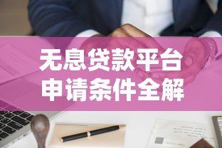无息贷款平台申请条件全解析:哪些人更容易通过? 无息贷款平台申请条件全解析:哪些人更容易通过?