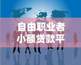 自由职业者小额贷款平台:灵活借款攻略与避坑指南 自由职业者小额贷款平台:灵活借款攻略与避坑指南