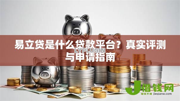 易立贷是什么贷款平台?真实评测与申请指南 易立贷是什么贷款平台?真实评测与申请指南