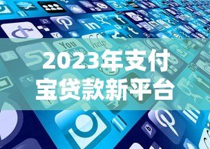 2023年支付宝贷款新平台推荐:这些靠谱产品你知道吗? 2023年支付宝贷款新平台推荐:这些靠谱产品你知道吗?
