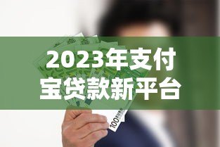 2023年支付宝贷款新平台推荐:这些靠谱产品你知道吗? 2023年支付宝贷款新平台推荐:这些靠谱产品你知道吗?