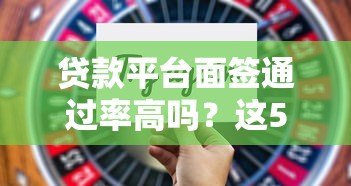 贷款平台面签通过率高吗?这5个关键点决定结果 贷款平台面签通过率高吗?这5个关键点决定结果