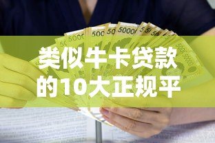 类似牛卡贷款的10大正规平台推荐:低息、灵活、安全借贷指南 类似牛卡贷款的10大正规平台推荐:低息、灵活、安全借贷指南