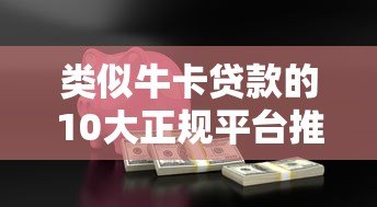 类似牛卡贷款的10大正规平台推荐:低息、灵活、安全借贷指南 类似牛卡贷款的10大正规平台推荐:低息、灵活、安全借贷指南