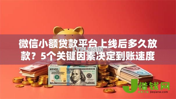 微信小额贷款平台上线后多久放款?5个关键因素决定到账速度 微信小额贷款平台上线后多久放款?5个关键因素决定到账速度