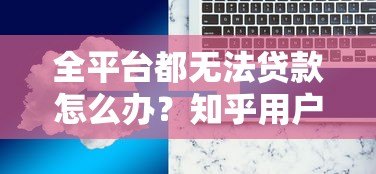 全平台都无法贷款怎么办？知乎用户都在看的解决方案