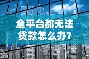 全平台都无法贷款怎么办？知乎用户都在看的解决方案