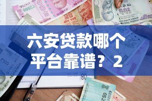 六安贷款哪个平台靠谱?2023年最新银行及正规机构推荐 六安贷款哪个平台靠谱?2023年最新银行及正规机构推荐