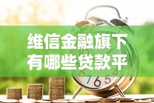 维信金融旗下有哪些贷款平台?真实盘点解析 维信金融旗下有哪些贷款平台?真实盘点解析
