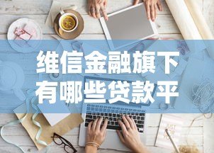 维信金融旗下有哪些贷款平台?真实盘点解析 维信金融旗下有哪些贷款平台?真实盘点解析