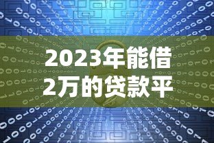 2023年能借2万的贷款平台推荐:正规低息安全靠谱 2023年能借2万的贷款平台推荐:正规低息安全靠谱