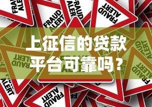 上征信的贷款平台可靠吗?征信贷款的风险与真相解析 上征信的贷款平台可靠吗?征信贷款的风险与真相解析
