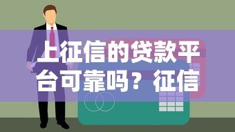 上征信的贷款平台可靠吗?征信贷款的风险与真相解析 上征信的贷款平台可靠吗?征信贷款的风险与真相解析