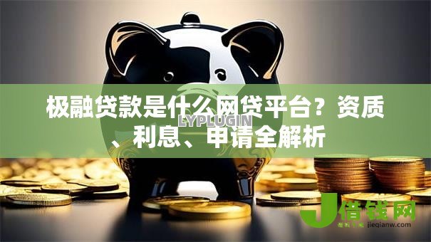 极融贷款是什么网贷平台?资质、利息、申请全解析 极融贷款是什么网贷平台?资质、利息、申请全解析