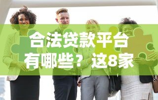合法贷款平台有哪些?这8家正规机构安全靠谱 合法贷款平台有哪些?这8家正规机构安全靠谱