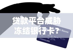 贷款平台威胁冻结银行卡？真相与应对策略