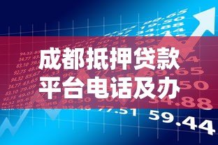 成都抵押贷款平台电话及办理指南：快速了解正规机构联系方式