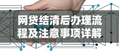 网贷结清后办理流程及注意事项详解