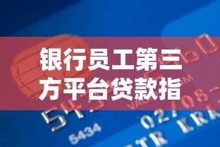 银行员工第三方平台贷款指南:流程、风险与合规要点 银行员工第三方平台贷款指南:流程、风险与合规要点