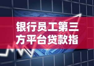 银行员工第三方平台贷款指南:流程、风险与合规要点 银行员工第三方平台贷款指南:流程、风险与合规要点