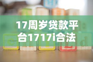 17周岁贷款平台1717i合法吗?未成年人贷款必读指南 17周岁贷款平台1717i合法吗?未成年人贷款必读指南